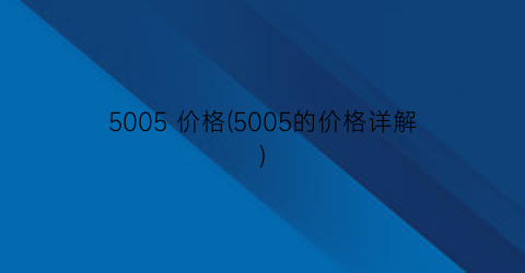 “5005 价格(5005的价格详解)